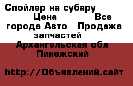 Спойлер на субару 96031AG000 › Цена ­ 6 000 - Все города Авто » Продажа запчастей   . Архангельская обл.,Пинежский 